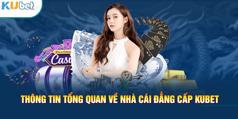 Tổng quan về hệ thống nhà cái Kubet – Kubet Có Phải Là Nhà Cái Lừa Đảo